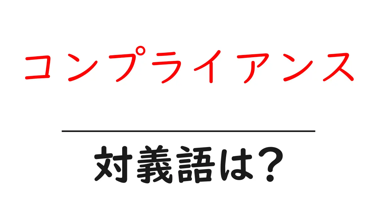 コンプライアンスの対義語・反対語を使用例を交えて分かりやすく解説!