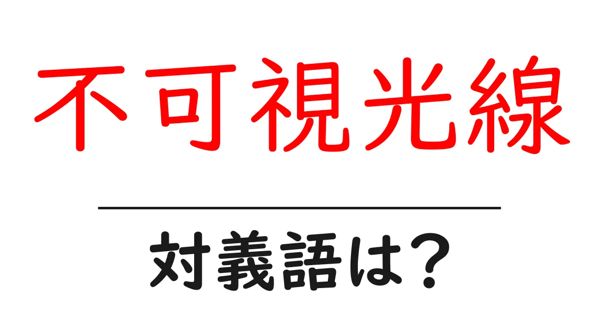 不可視光線の対義語・反対語を使用例を交えて分かりやすく解説!