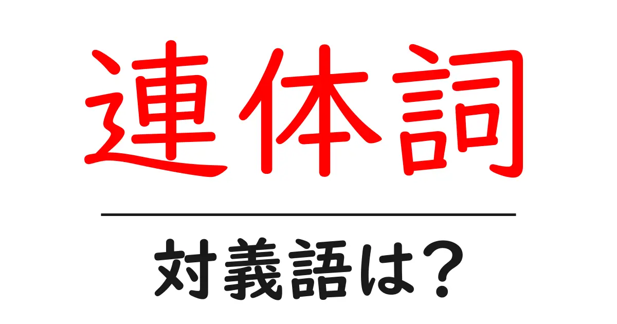連体詞の対義語・反対語を使用例を交えて分かりやすく解説!