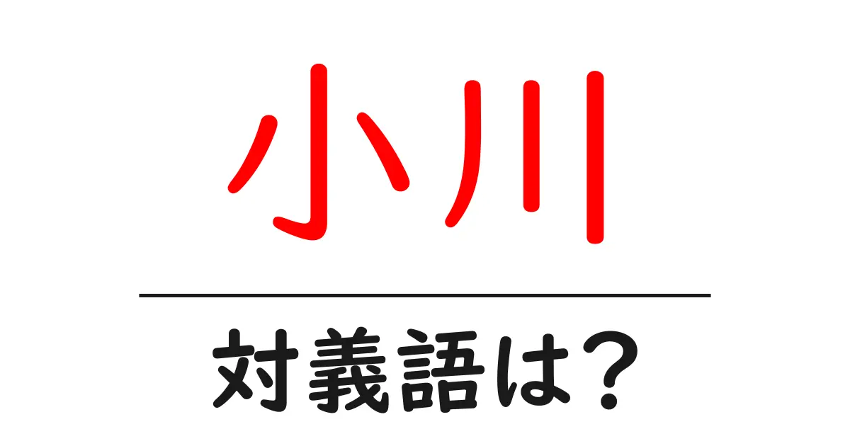 小川の対義語・反対語を使用例を交えて分かりやすく解説!