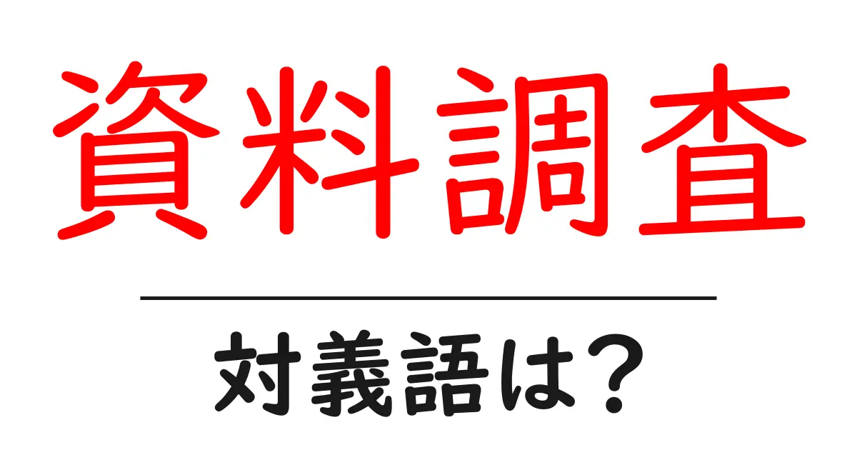 資料調査の対義語・反対語を使用例を交えて分かりやすく解説！