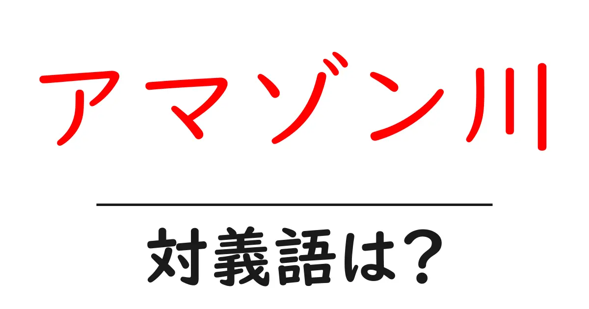 アマゾン川の対義語・反対語を使用例を交えて分かりやすく解説!