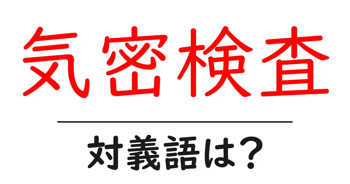 気密検査の対義語・反対語を使用例を交えて分かりやすく解説!