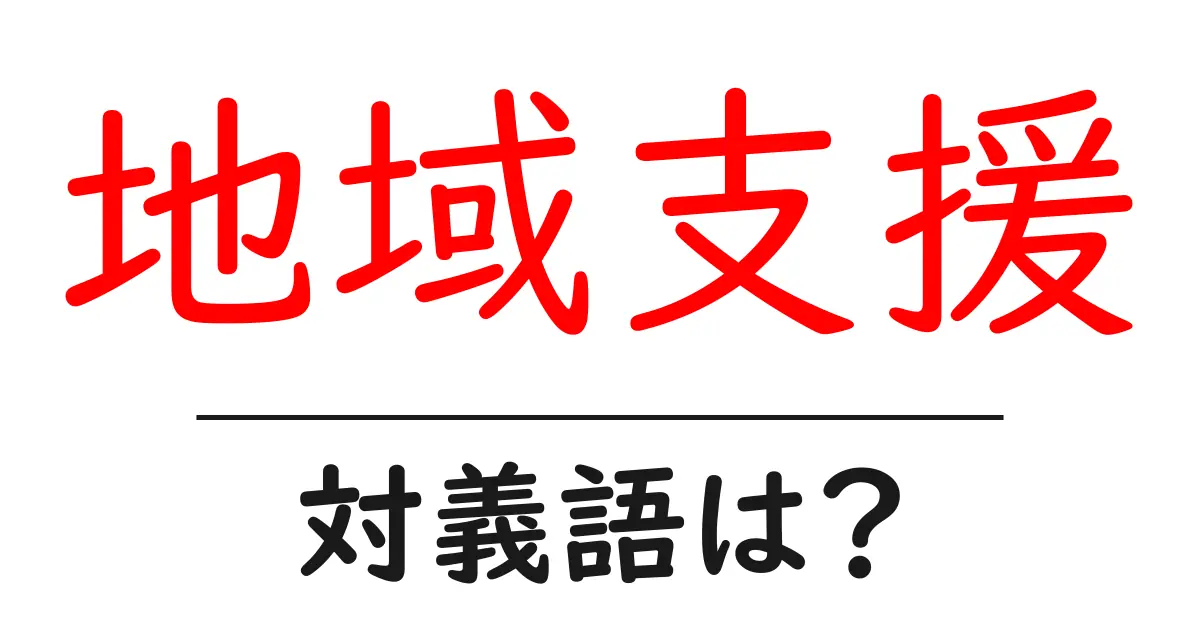 地域支援の対義語・反対語を使用例を交えて分かりやすく解説!