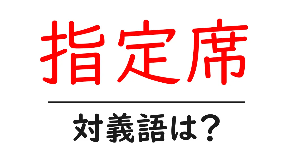 指定席の対義語・反対語を使用例を交えて分かりやすく解説!