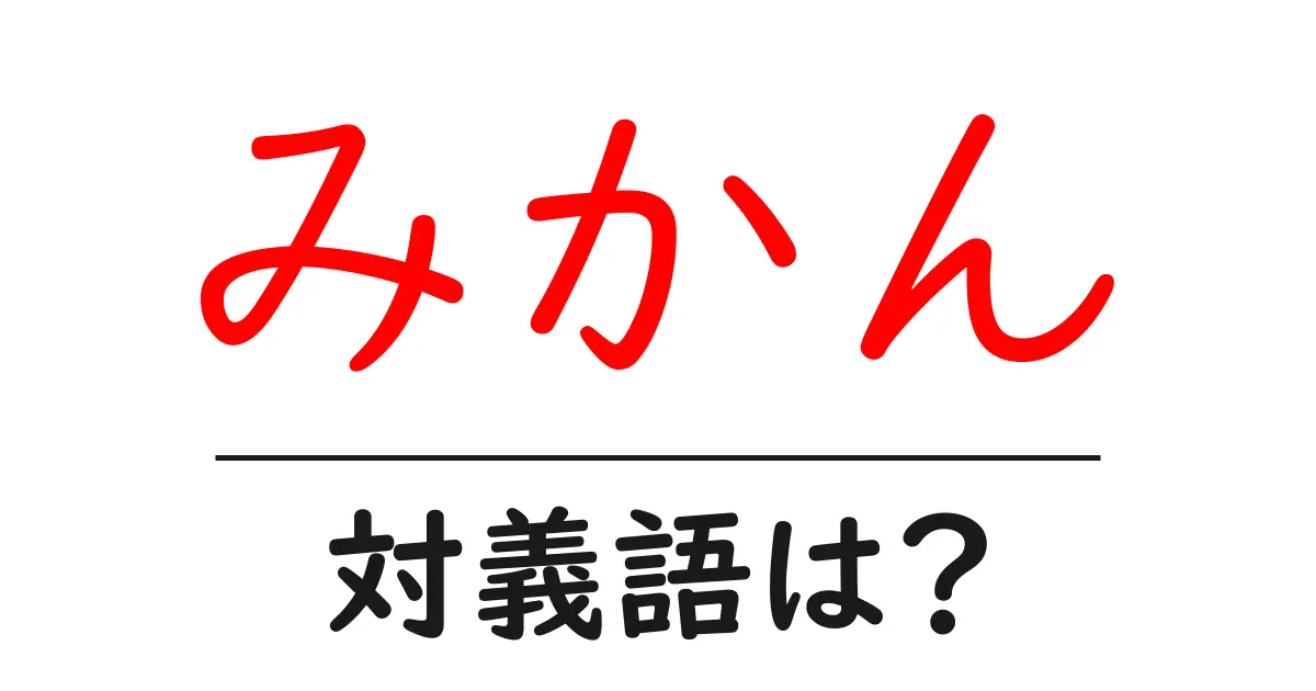 みかんの対義語・反対語を使用例を交えて分かりやすく解説!