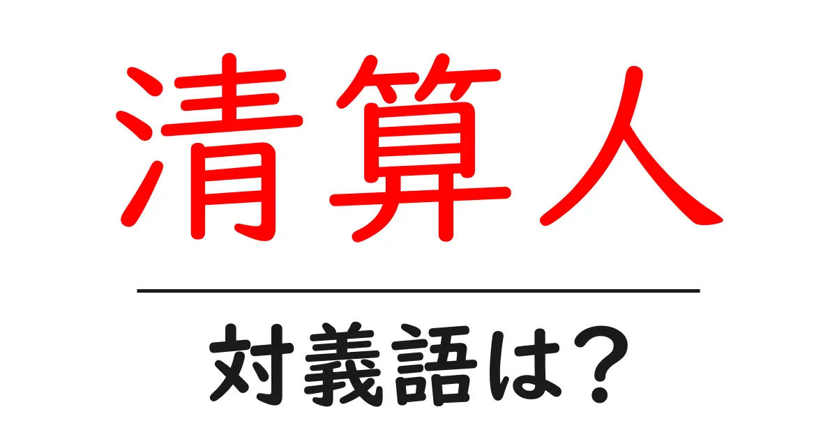 清算人の対義語・反対語を使用例を交えて分かりやすく解説!