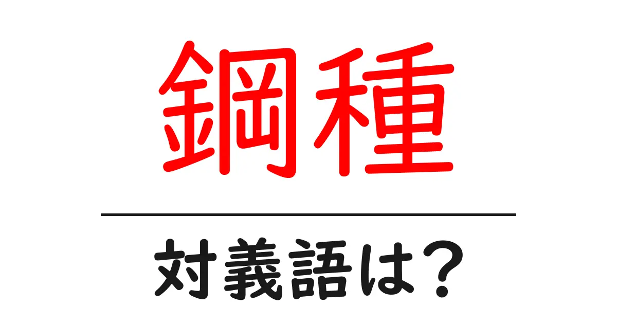 鋼種の対義語・反対語を使用例を交えて分かりやすく解説！