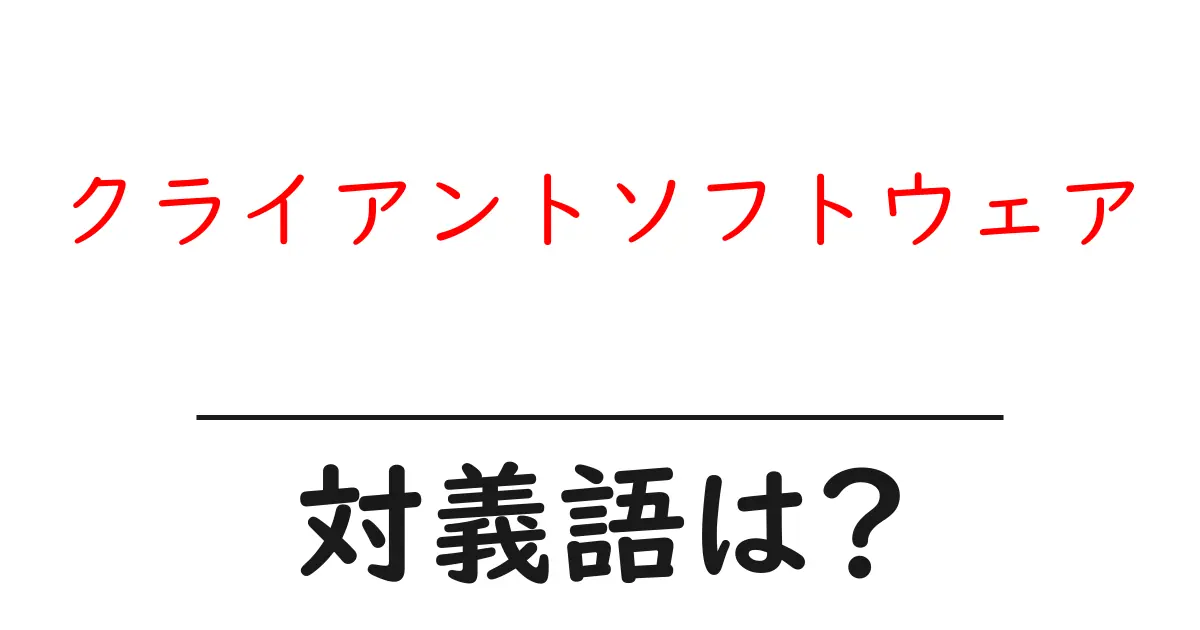 クライアントソフトウェアの対義語・反対語を使用例を交えて分かりやすく解説！