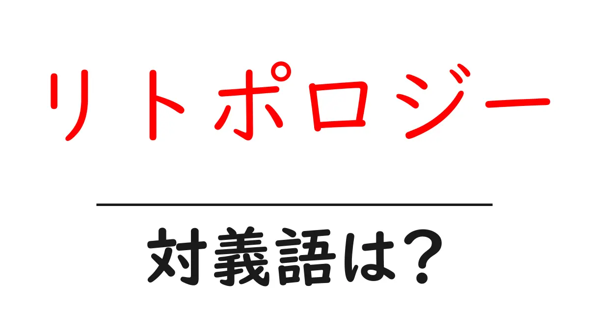 リトポロジーの対義語・反対語を使用例を交えて分かりやすく解説!