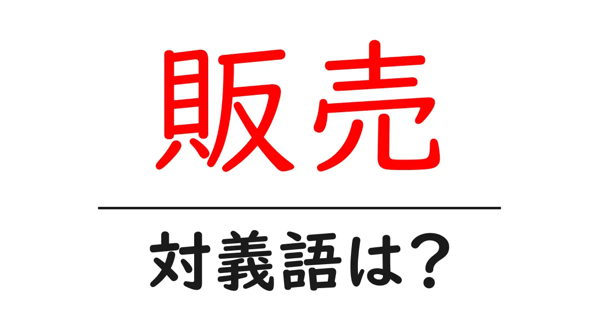 販売の対義語・反対語を使用例を交えて分かりやすく解説!