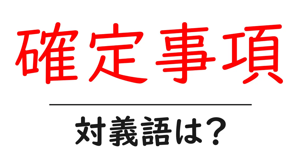 確定事項の対義語・反対語を使用例を交えて分かりやすく解説!