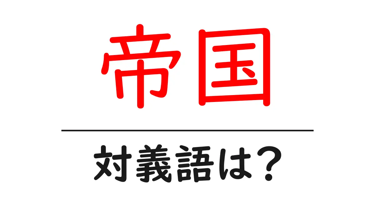 帝国の対義語・反対語を使用例を交えて分かりやすく解説！