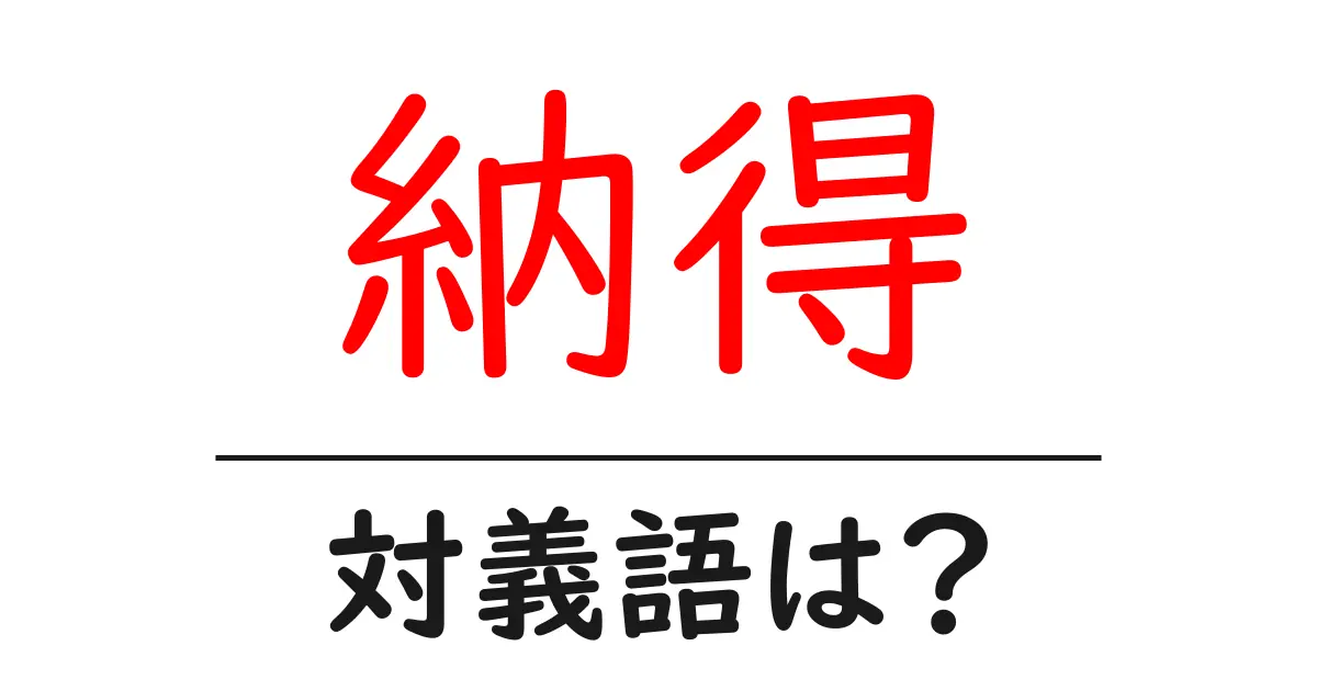 納得の対義語・反対語を使用例を交えて分かりやすく解説!