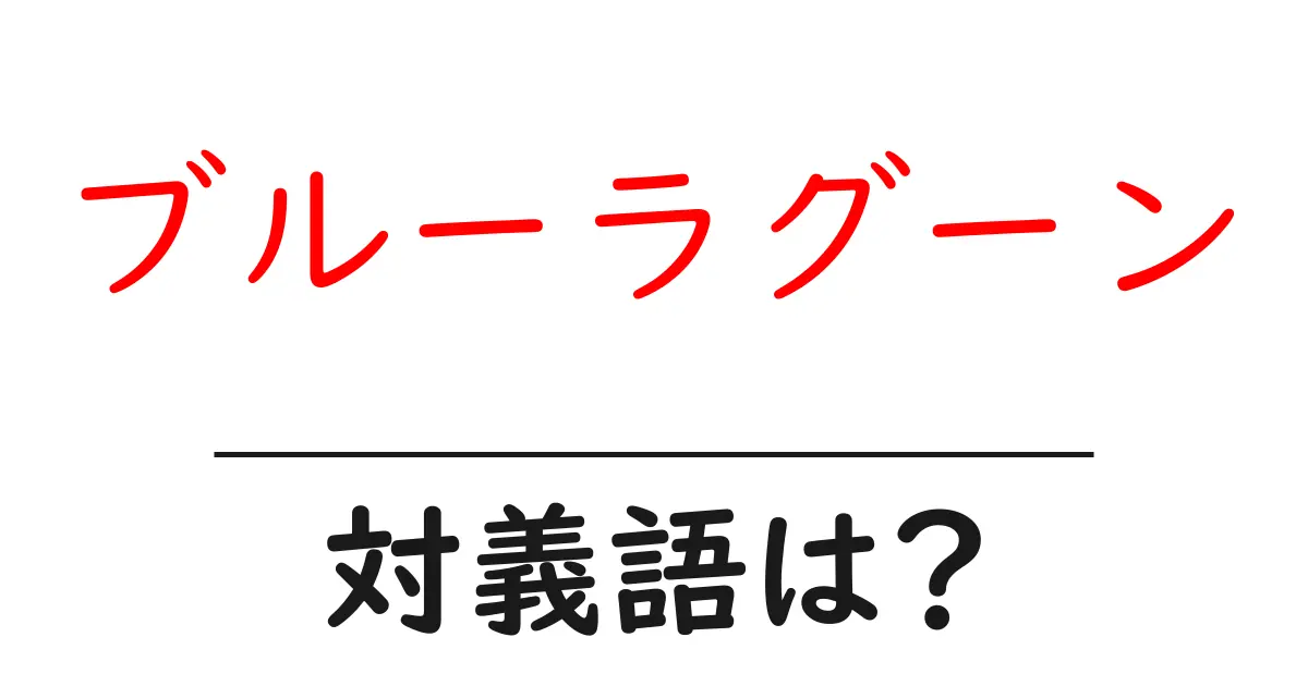 ブルーラグーンの対義語・反対語を使用例を交えて分かりやすく解説!