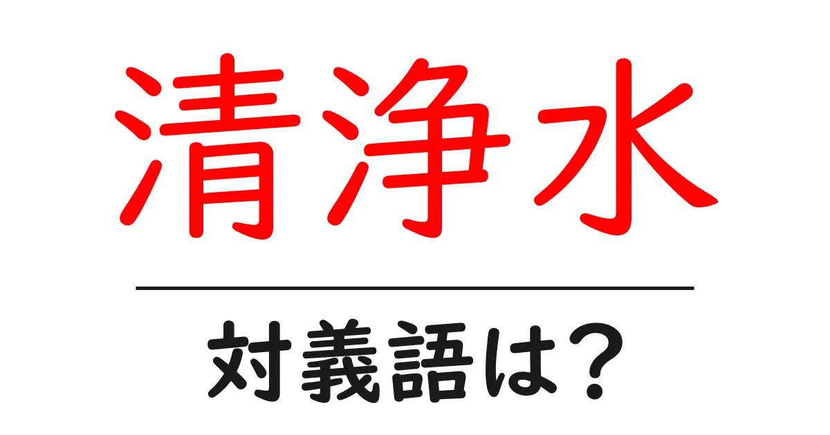 清浄水の対義語・反対語を使用例を交えて分かりやすく解説!