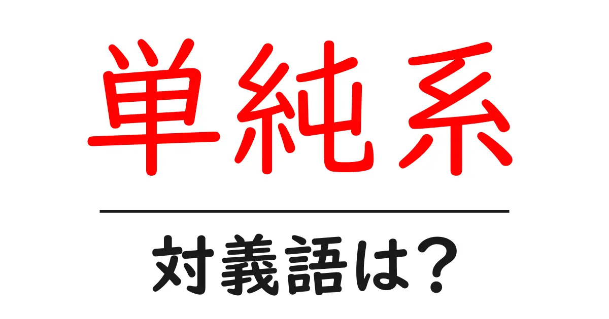 単純系の対義語・反対語を使用例を交えて分かりやすく解説!
