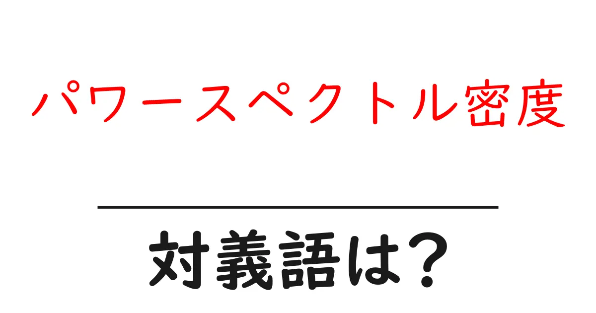 パワースペクトル密度の対義語・反対語を使用例を交えて分かりやすく解説!