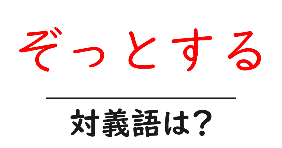 ぞっとするの対義語・反対語を使用例を交えて分かりやすく解説!