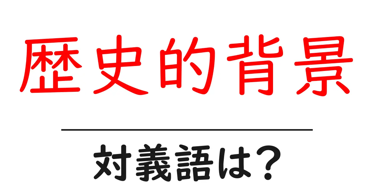 歴史的背景の対義語・反対語を使用例を交えて分かりやすく解説!