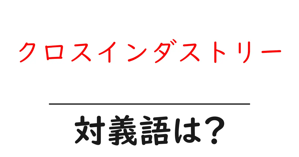 クロスインダストリーの対義語・反対語を使用例を交えて分かりやすく解説！