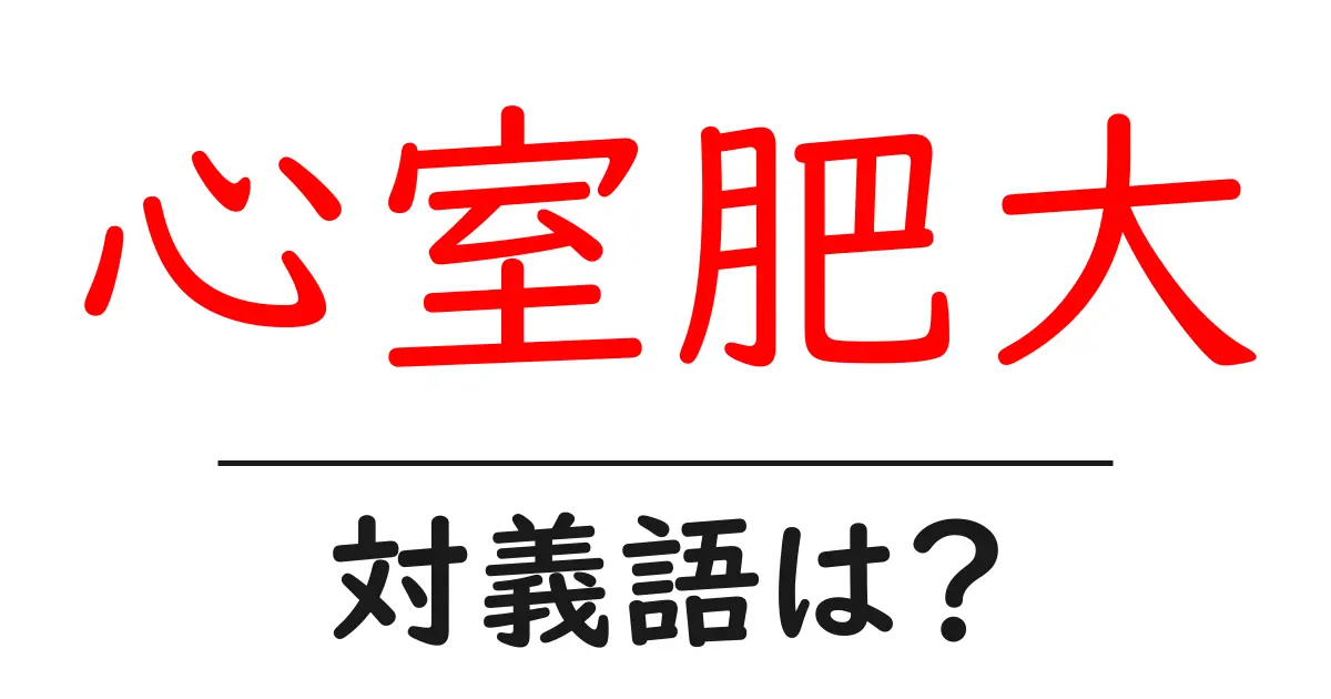 心室肥大の対義語・反対語を使用例を交えて分かりやすく解説！