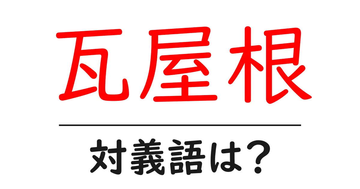 瓦屋根の対義語・反対語を使用例を交えて分かりやすく解説!