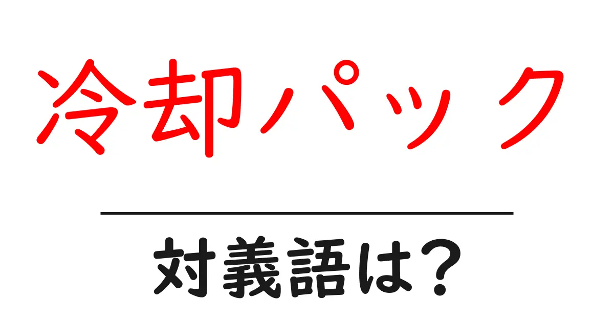 冷却パックの対義語・反対語を使用例を交えて分かりやすく解説!