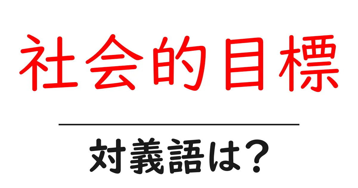 社会的目標の対義語・反対語を使用例を交えて分かりやすく解説!