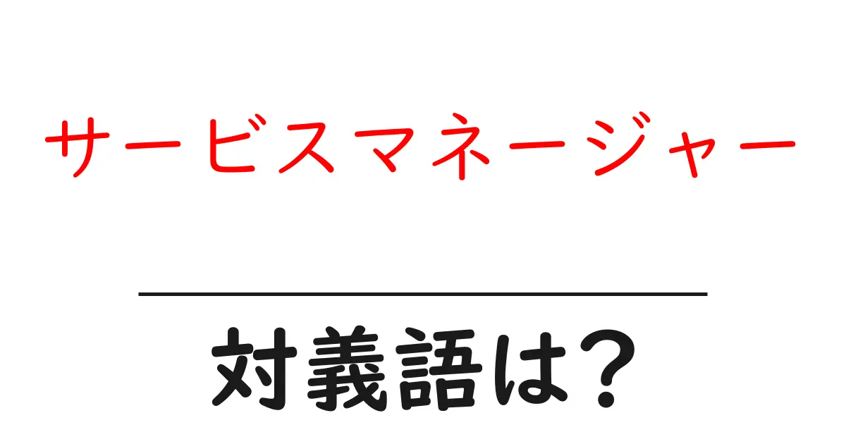 サービスマネージャーの対義語・反対語を使用例を交えて分かりやすく解説!