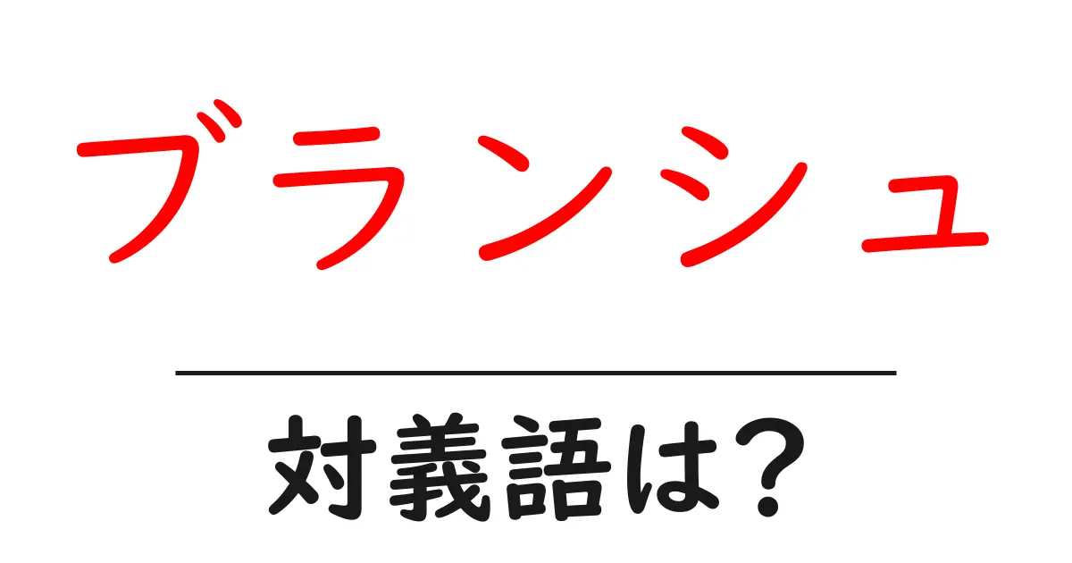 ブランシュの対義語・反対語を使用例を交えて分かりやすく解説!