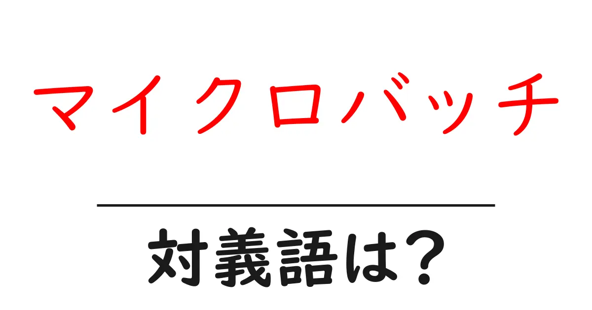 マイクロバッチの対義語・反対語を使用例を交えて分かりやすく解説!