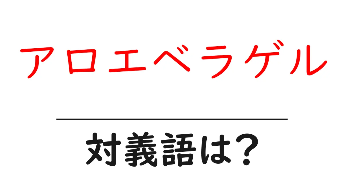 アロエベラゲルの対義語・反対語を使用例を交えて分かりやすく解説!