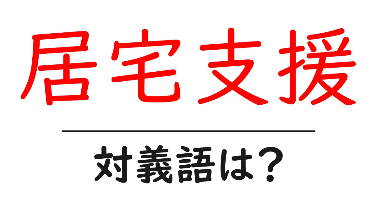 居宅支援の対義語・反対語を使用例を交えて分かりやすく解説!