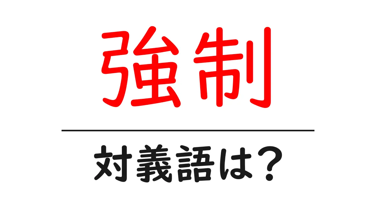 強制の対義語・反対語を使用例を交えて分かりやすく解説!