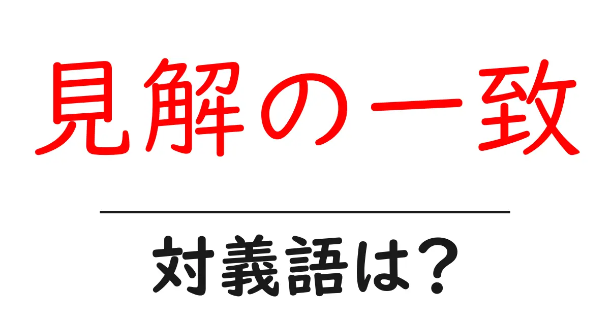 見解の一致の対義語・反対語を使用例を交えて分かりやすく解説！