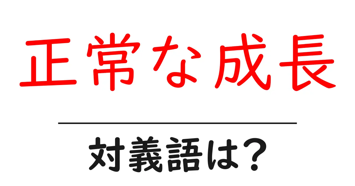 正常な成長の対義語・反対語を使用例を交えて分かりやすく解説！