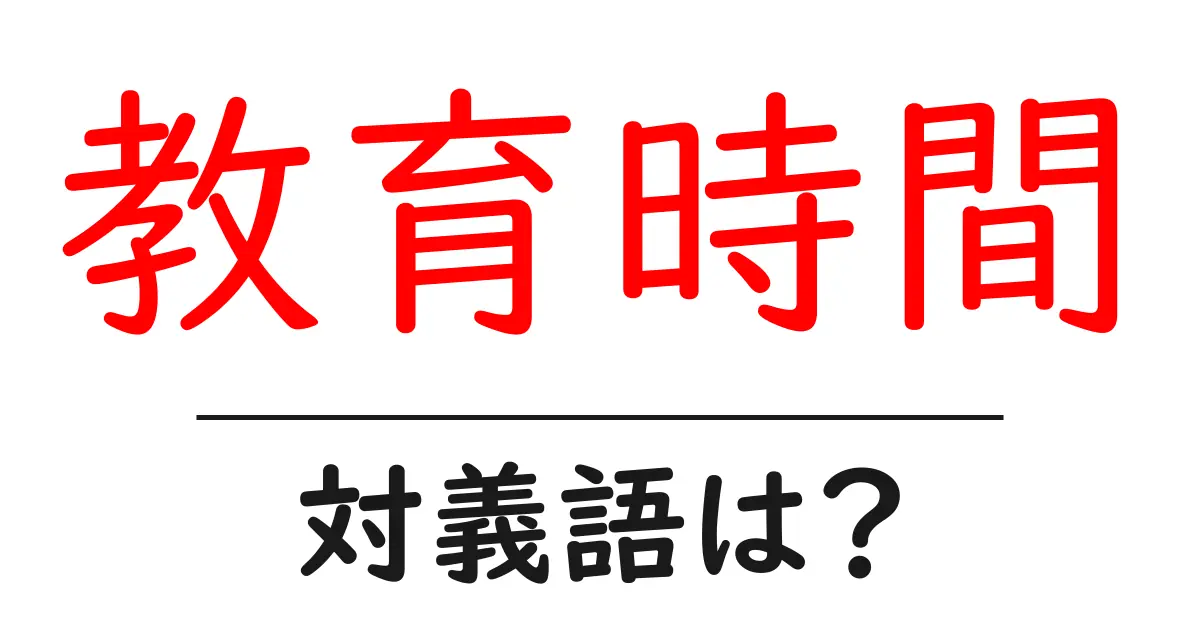 教育時間の対義語・反対語を使用例を交えて分かりやすく解説!