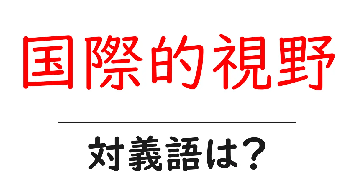国際的視野の対義語・反対語を使用例を交えて分かりやすく解説!