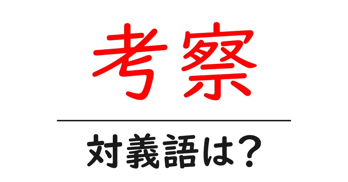 考察の対義語・反対語を使用例を交えて分かりやすく解説！
