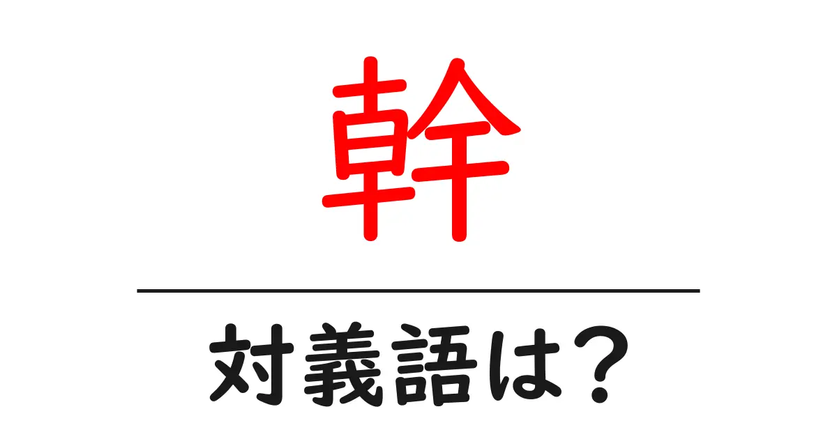 幹の対義語・反対語を使用例を交えて分かりやすく解説!