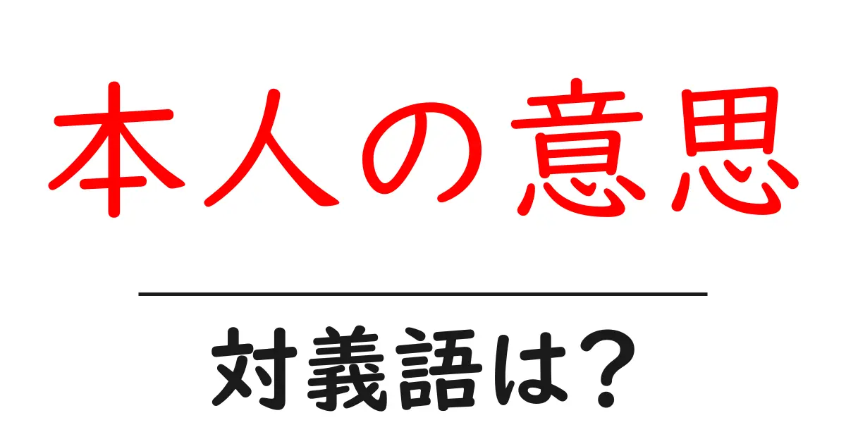 本人の意思の対義語・反対語を使用例を交えて分かりやすく解説!