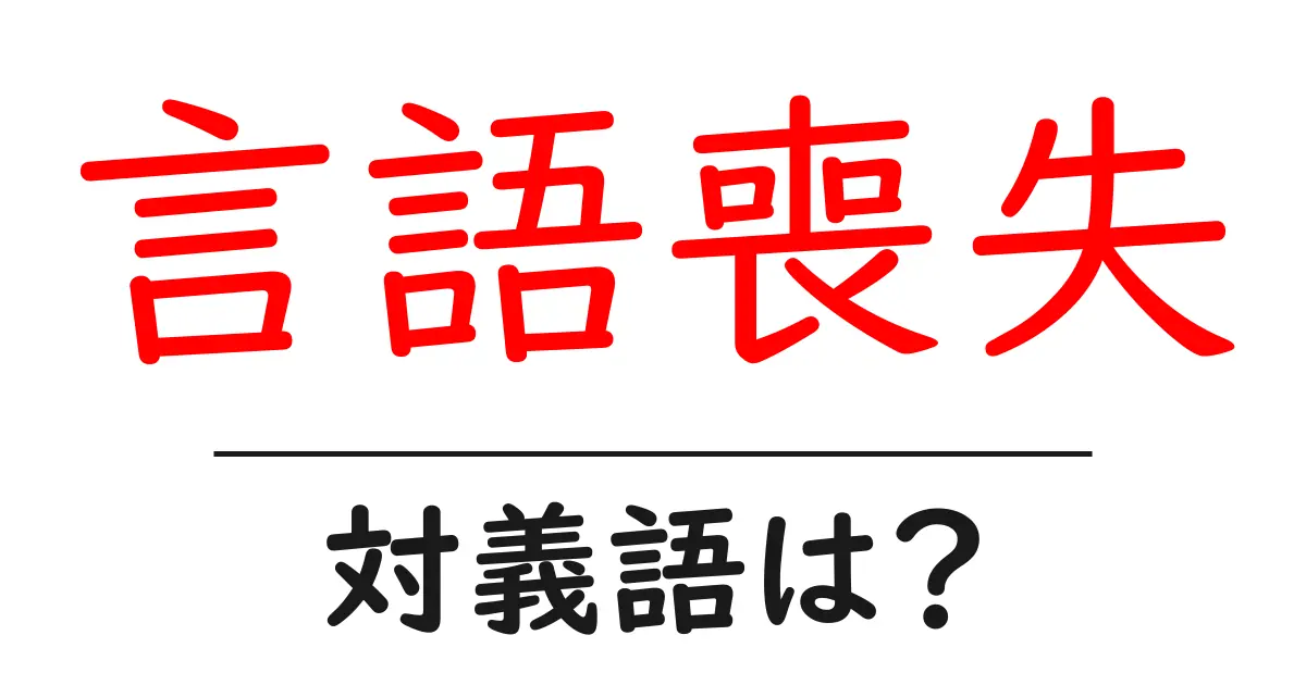 言語喪失の対義語・反対語を使用例を交えて分かりやすく解説!
