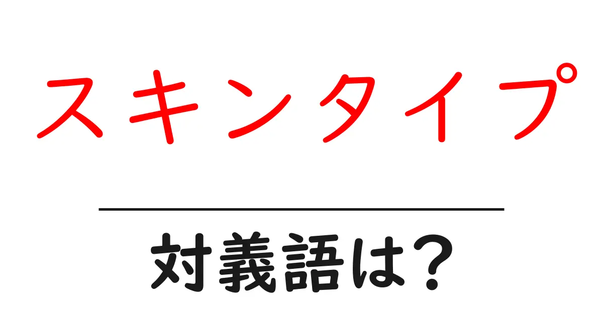 スキンタイプの対義語・反対語を使用例を交えて分かりやすく解説!