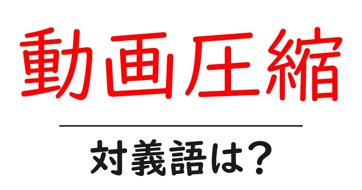 動画圧縮の対義語・反対語を使用例を交えて分かりやすく解説!