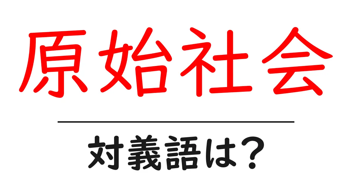 原始社会の対義語・反対語を使用例を交えて分かりやすく解説！