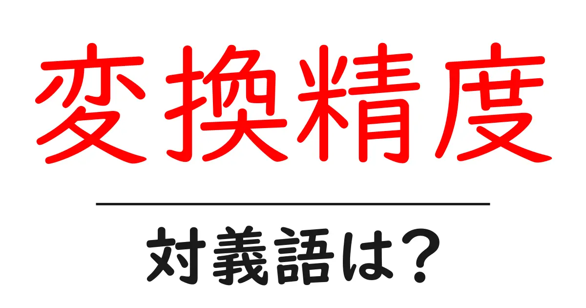 変換精度の対義語・反対語を使用例を交えて分かりやすく解説!