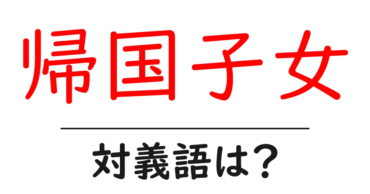 帰国子女の対義語・反対語を使用例を交えて分かりやすく解説!