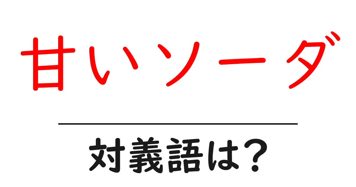 甘いソーダの対義語・反対語を使用例を交えて分かりやすく解説！