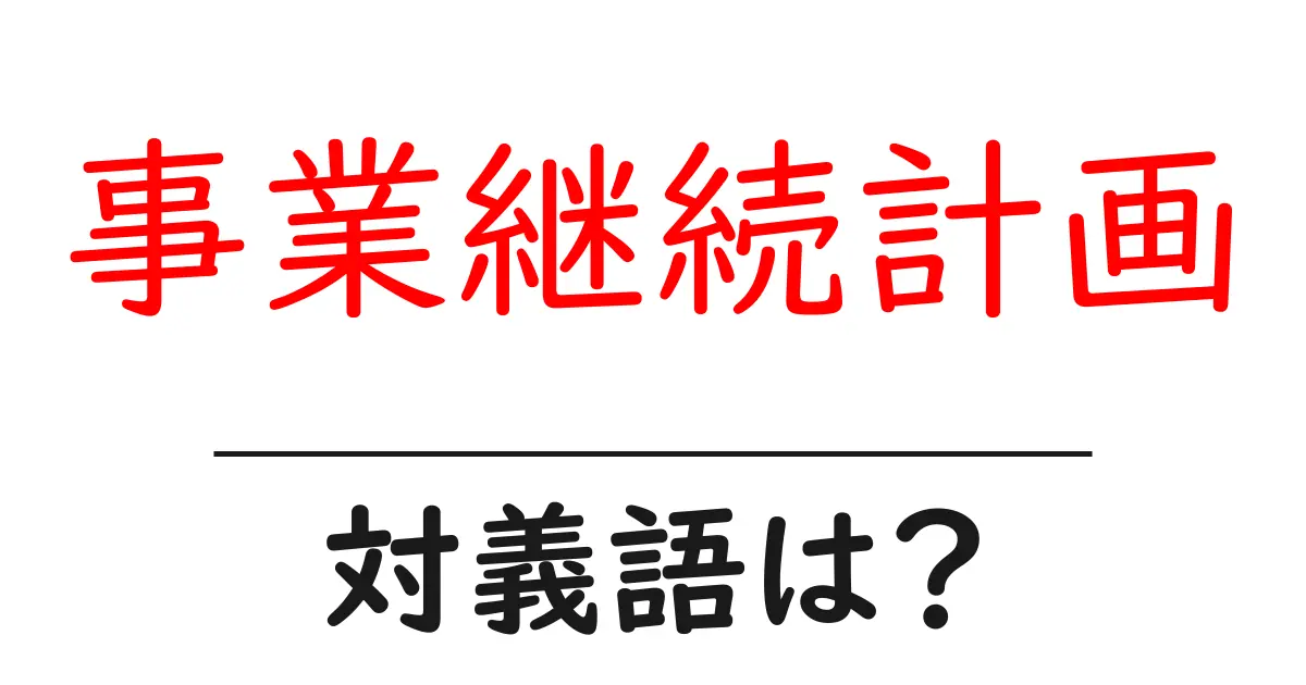 事業継続計画の対義語・反対語を使用例を交えて分かりやすく解説!